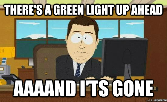 theres a green light up ahead aaaand its gone - aaaand its gone