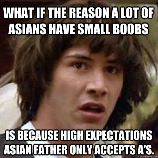 what if the reason a lot of asians have small boobs is becau - conspiracy keanu