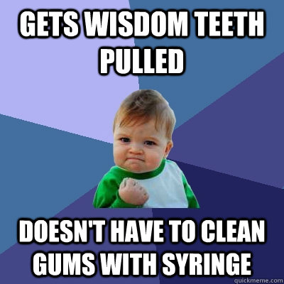 gets wisdom teeth pulled doesnt have to clean gums with syr - Success Kid