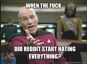 when the fuck did reddit start hating everything - Annoyed Picard