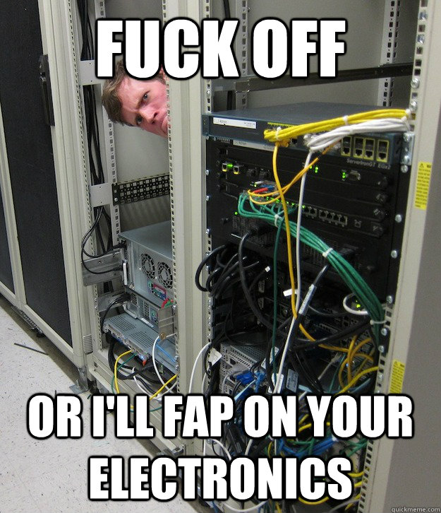 fuck off or ill fap on your electronics - Techno Fapper