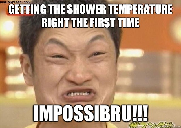 Getting the shower temperature right the first time IMPOSSIB - tok impossibru