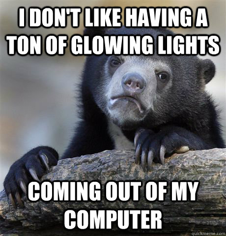 i dont like having a ton of glowing lights coming out of my - Confession Bear