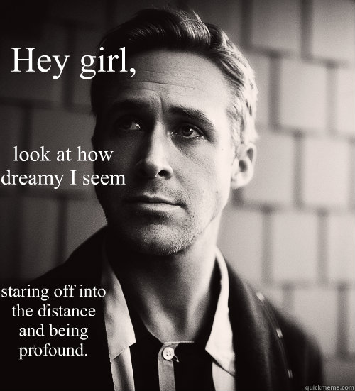 hey girl look at how dreamy i seem staring off into the di - Feminist Ryan Gosling