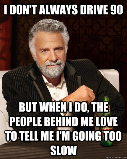i dont always drive 90 but when i do the people behind me - The Most Interesting Man In The World
