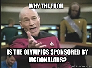 why the fuck is the olympics sponsored by mcdonalads - Annoyed Picard