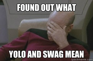 found out what yolo and swag mean - Picard facepalm