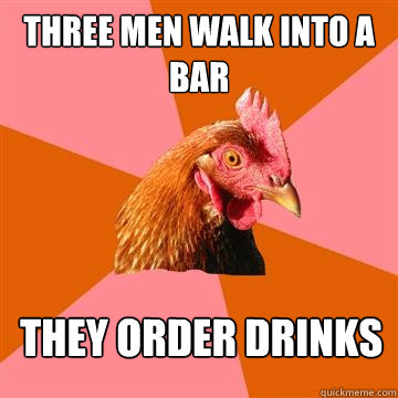 three men walk into a bar they order drinks - Anti-Joke Chicken