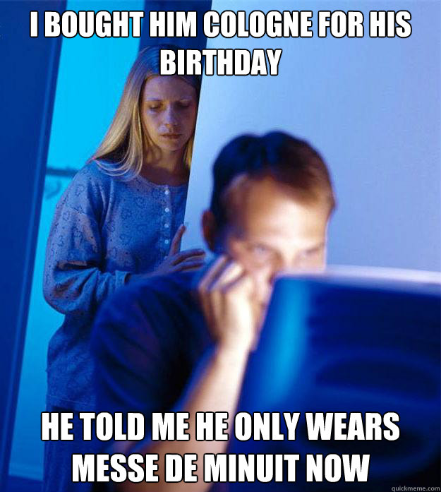 i bought him cologne for his birthday he told me he only wea - Redditors Wife