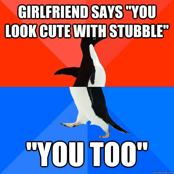 girlfriend says you look cute with stubble you too - Socially Awesome Awkward Penguin