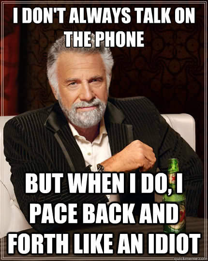 i dont always talk on the phone but when i do i pace back - The Most Interesting Man In The World
