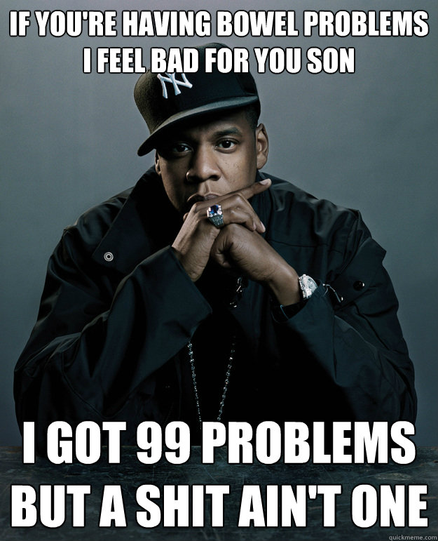 if youre having bowel problems i feel bad for you son i got - 99 Problems