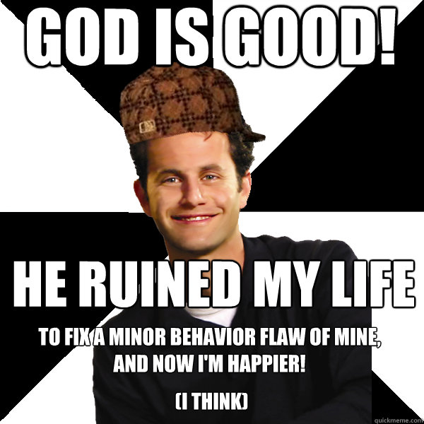 god is good he ruined my life to fix a minor behavior flaw - Scumbag Christian