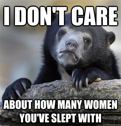 i dont care about how many women youve slept with - Confession Bear