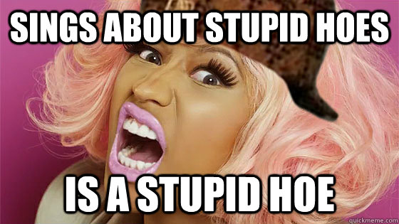 sings about stupid hoes is a stupid hoe - Scumbag Niki Minaj