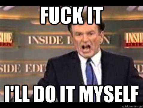 fuck it ill do it myself - Bill OReilly Fuck It