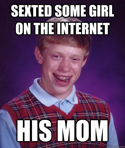 sexted some girl on the internet his mom - Bad Luck Brian