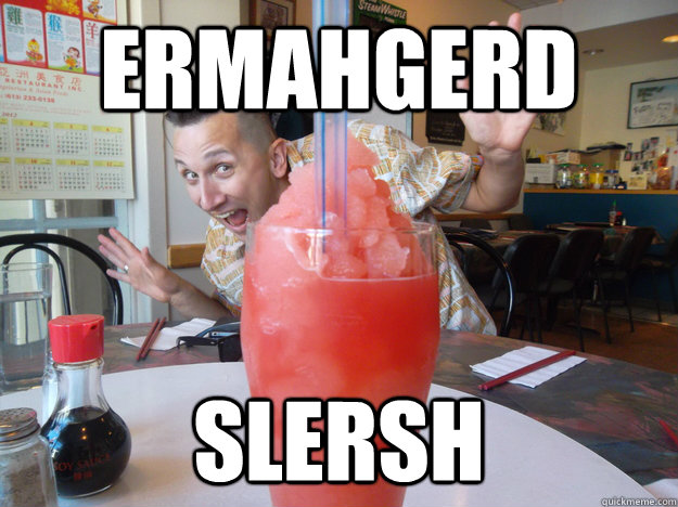 ermahgerd slersh - STOKED SLUSH GUY