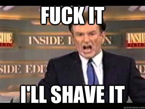 fuck it ill shave it - Bill OReilly Fuck It