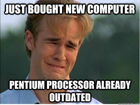 just bought new computer pentium processor already outdated - 1990s Problems