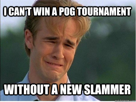 i cant win a pog tournament without a new slammer  - 1990s Problems