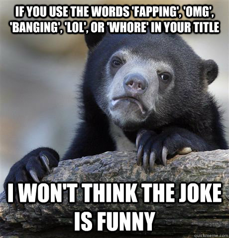 if you use the words fapping omg banging lol or - Confession Bear