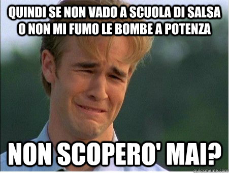 quindi se non vado a scuola di salsa o non mi fumo le bombe - 1990s Problems