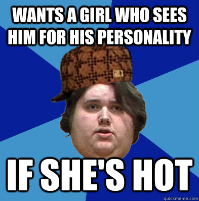 wants a girl who sees him for his personality if shes hot -