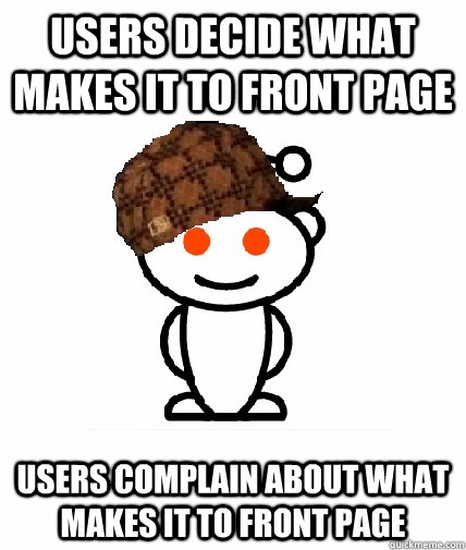 users decide what makes it to front page users complain abou - Scumbag Redditor