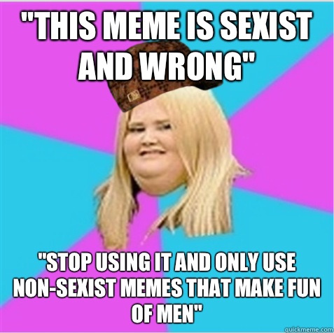 this meme is sexist and wrong Only ok - scumbag fat girl