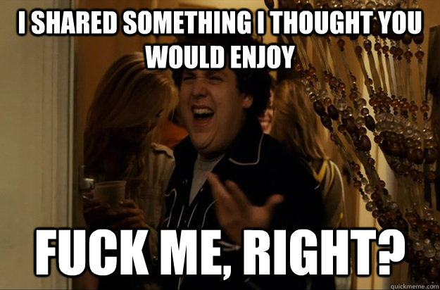 i shared something i thought you would enjoy fuck me right - Fuck Me, Right