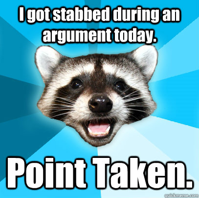 i got stabbed during an argument today point taken - Lame Pun Coon