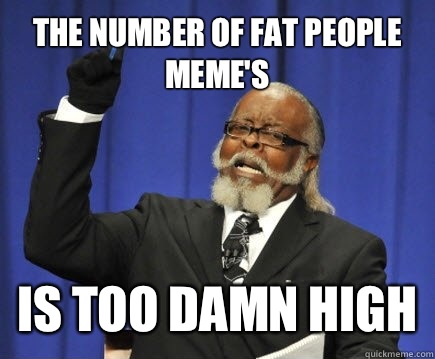 The number of fat people memes but the steaks were too damn - Too Damn High