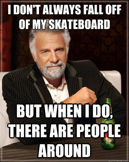 i dont always fall off of my skateboard but when i do ther - The Most Interesting Man In The World