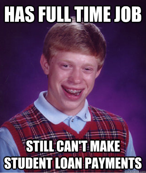 has full time job still cant make student loan payments - Bad Luck Brian