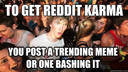 to get reddit karma you post a trending meme or one bashing - Sudden Clarity Clarence