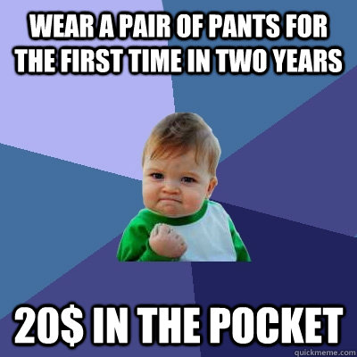 wear a pair of pants for the first time in two years 20 in - Success Kid