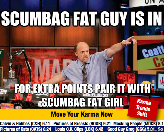 scumbag fat guy is in for extra points pair it with scumbag - Mad Karma with Jim Cramer