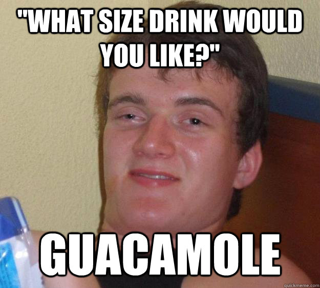 what size drink would you like guacamole - 10 Guy