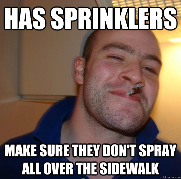 has sprinklers make sure they dont spray all over the sidew - Good Guy Greg