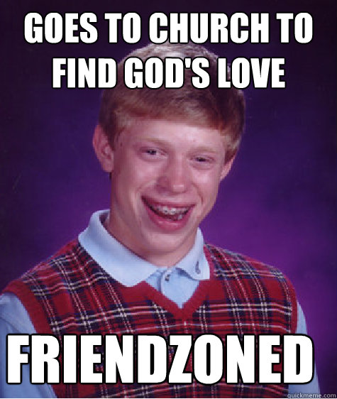 goes to church to find gods love friendzoned - Bad Luck Brian