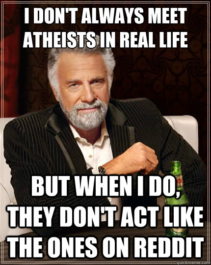 i dont always meet atheists in real life but when i do the - The Most Interesting Man In The World