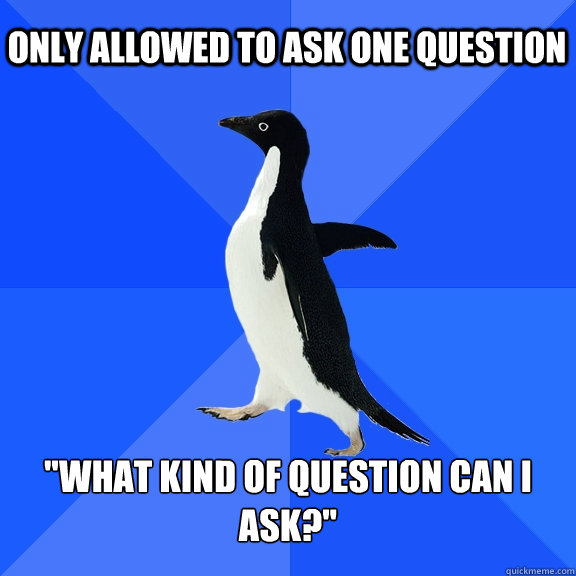 only allowed to ask one question what kind of question can - Socially Awkward Penguin