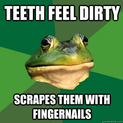 teeth feel dirty scrapes them with fingernails - Foul Bachelor Frog