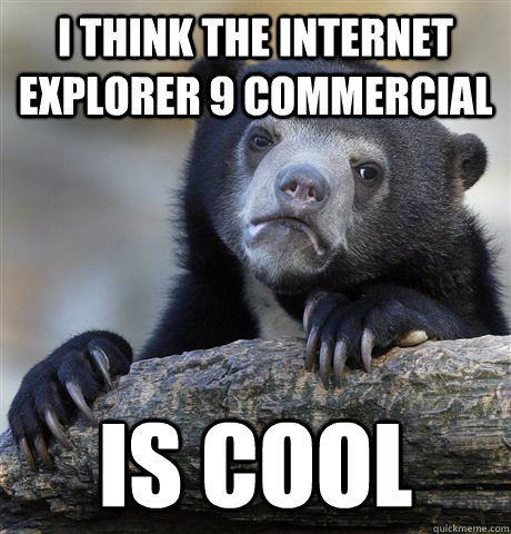 i think the internet explorer 9 commercial is cool - Confession Bear