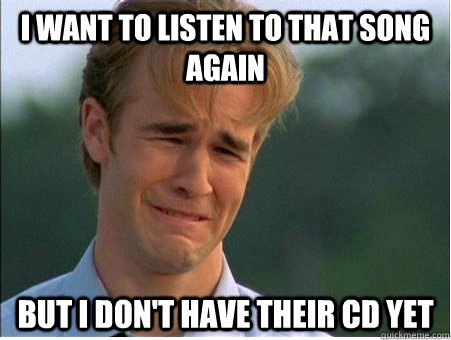 i want to listen to that song again but i dont have their c - 1990s Problems