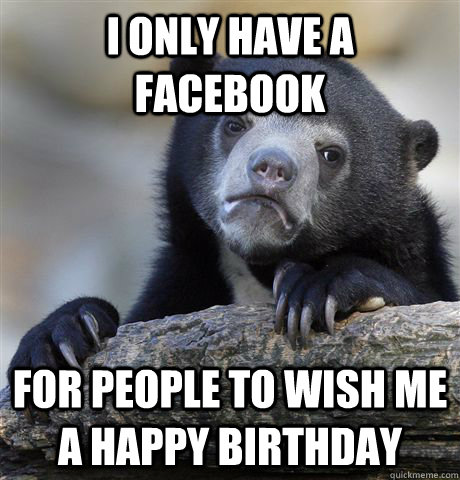i only have a facebook for people to wish me a happy birthda - Confession Bear