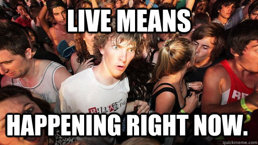 live means happening right now - Sudden Clarity Clarence