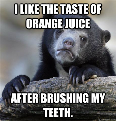 i like the taste of orange juice after brushing my teeth - Confession Bear