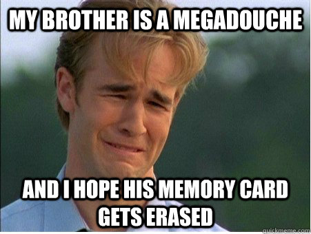 my brother is a megadouche and i hope his memory card gets e - 1990s Problems